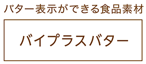 バター表示ができる風味豊かな食品素材　バイプラス バター